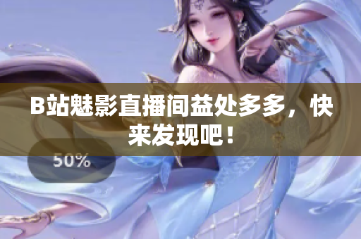 B站魅影直播间益处多多，快来发现吧！