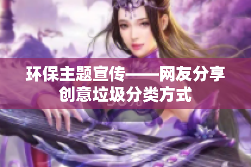 环保主题宣传——网友分享创意垃圾分类方式