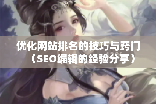 优化网站排名的技巧与窍门（SEO编辑的经验分享）