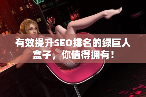 有效提升SEO排名的绿巨人盒子，你值得拥有！