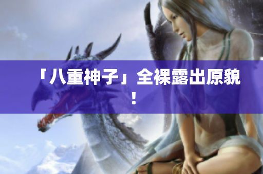 「八重神子」全裸露出原貌！