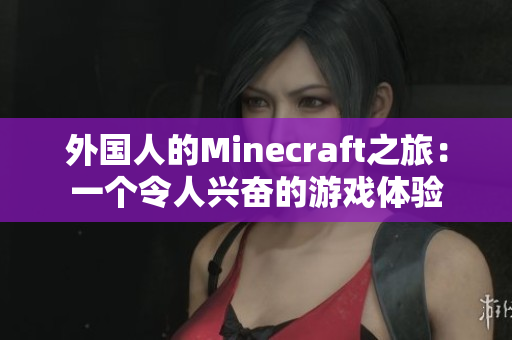 外国人的Minecraft之旅：一个令人兴奋的游戏体验