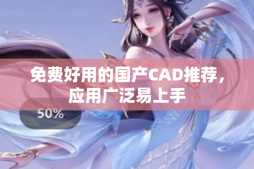 免费好用的国产CAD推荐，应用广泛易上手