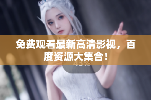 免费观看最新高清影视，百度资源大集合！
