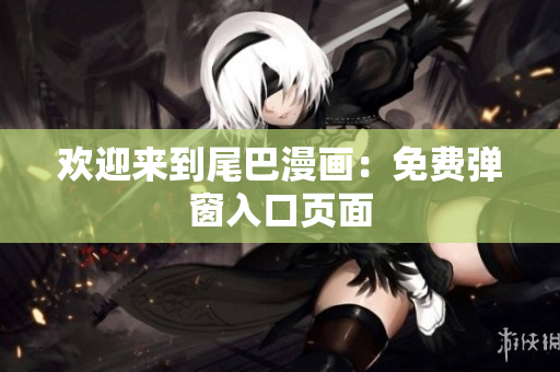 欢迎来到尾巴漫画：免费弹窗入口页面