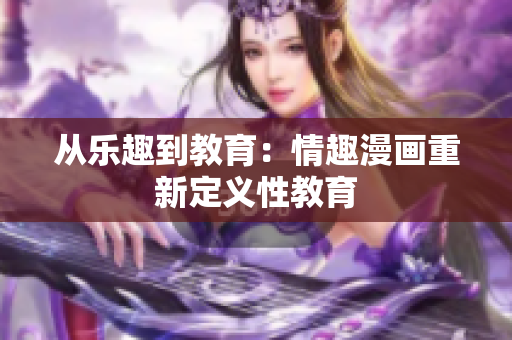 从乐趣到教育：情趣漫画重新定义性教育