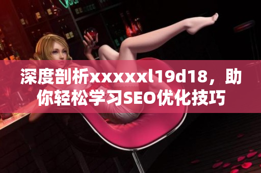 深度剖析xxxxxl19d18，助你轻松学习SEO优化技巧