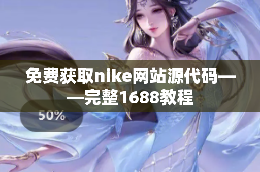 免费获取nike网站源代码——完整1688教程