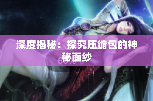 深度揭秘：探究压缩包的神秘面纱