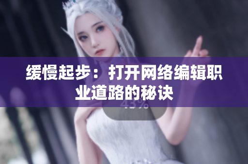 缓慢起步：打开网络编辑职业道路的秘诀