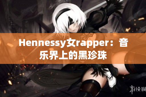 Hennessy女rapper：音乐界上的黑珍珠