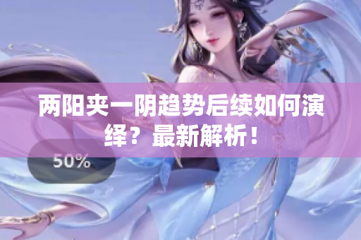 两阳夹一阴趋势后续如何演绎？最新解析！