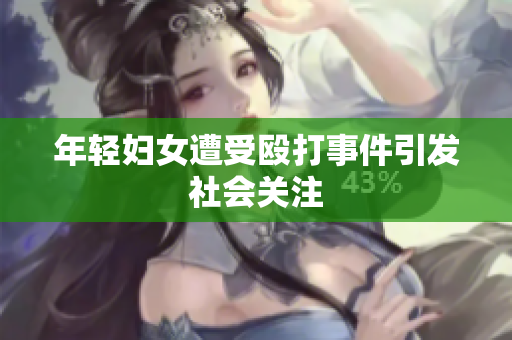 年轻妇女遭受殴打事件引发社会关注