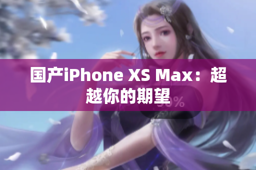 国产iPhone XS Max：超越你的期望