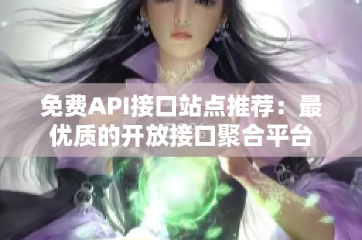 免费API接口站点推荐：最优质的开放接口聚合平台
