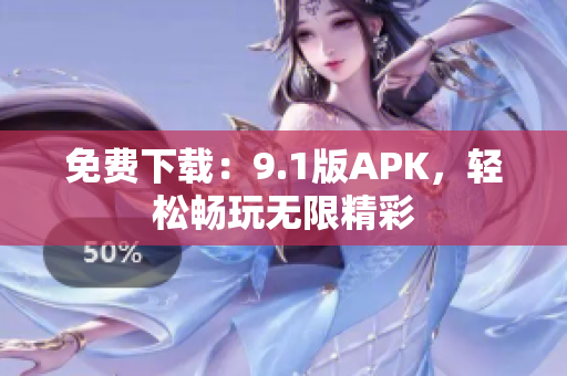 免费下载：9.1版APK，轻松畅玩无限精彩