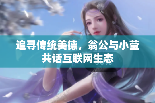 追寻传统美德，翁公与小莹共话互联网生态