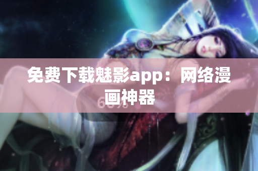 免费下载魅影app：网络漫画神器