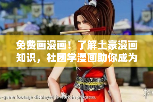 免费画漫画！了解土豪漫画知识，社团学漫画助你成为漫画大佬