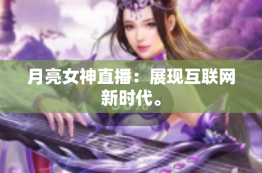 月亮女神直播：展现互联网新时代。