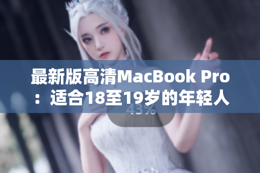 最新版高清MacBook Pro：适合18至19岁的年轻人