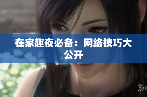 在家趣夜必备：网络技巧大公开