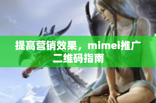 提高营销效果，mimei推广二维码指南