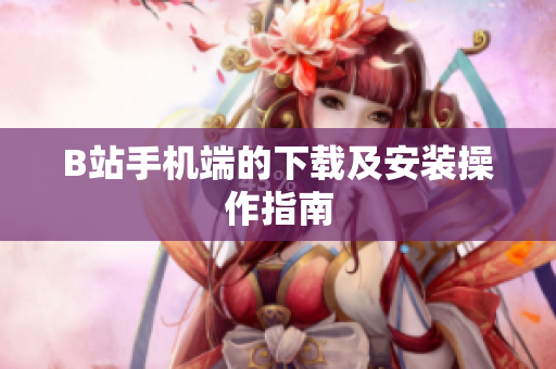 B站手机端的下载及安装操作指南