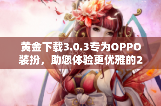 黄金下载3.0.3专为OPPO装扮，助您体验更优雅的2023
