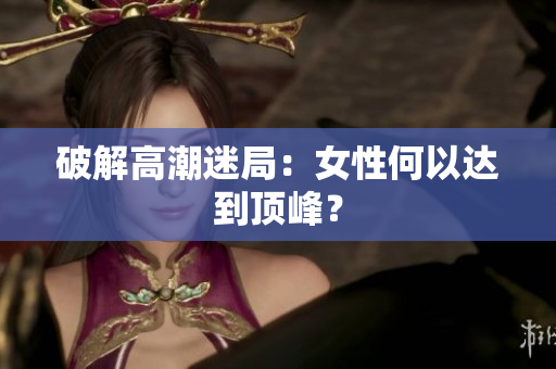 破解高潮迷局：女性何以达到顶峰？