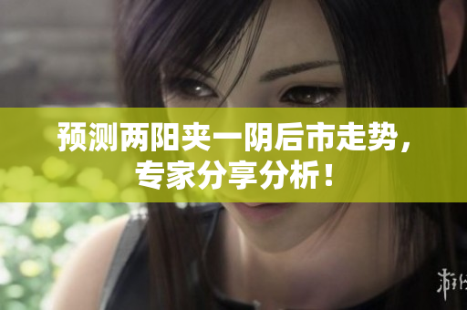 预测两阳夹一阴后市走势，专家分享分析！