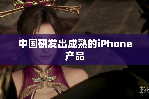 中国研发出成熟的iPhone产品