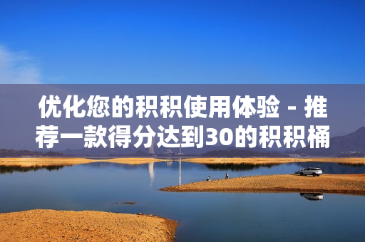优化您的积积使用体验 - 推荐一款得分达到30的积积桶软件