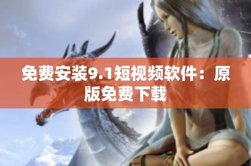 免费安装9.1短视频软件：原版免费下载