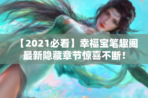 【2021必看】幸福宝笔趣阁最新隐藏章节惊喜不断！