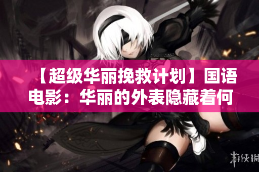 【超级华丽挽救计划】国语电影：华丽的外表隐藏着何等难言之隐