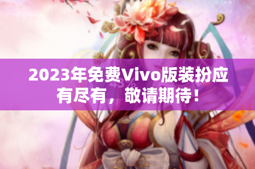 2023年免费Vivo版装扮应有尽有，敬请期待！