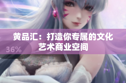 黄品汇：打造你专属的文化艺术商业空间