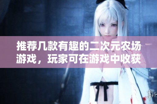 推荐几款有趣的二次元农场游戏，玩家可在游戏中收获萝卜。