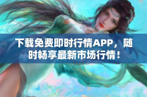 下载免费即时行情APP，随时畅享最新市场行情！