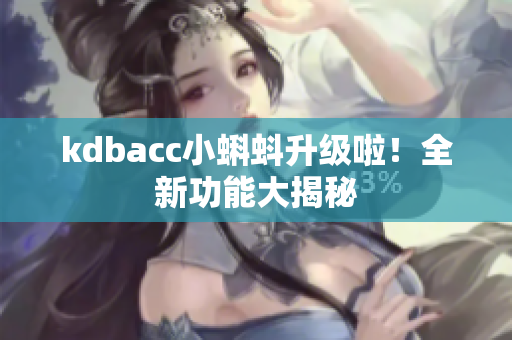 kdbacc小蝌蚪升级啦！全新功能大揭秘