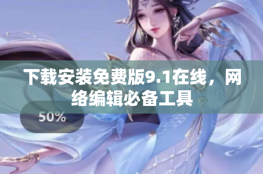 下载安装免费版9.1在线，网络编辑必备工具