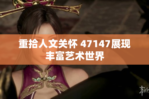 重拾人文关怀 47147展现丰富艺术世界