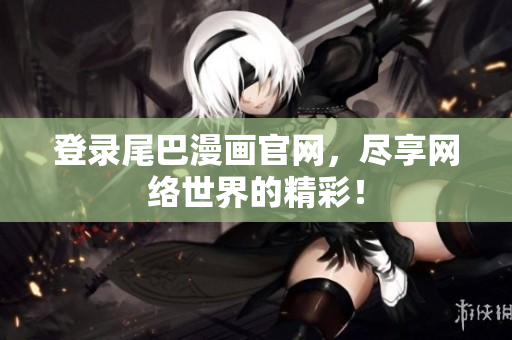 登录尾巴漫画官网，尽享网络世界的精彩！