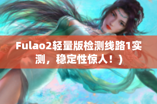 Fulao2轻量版检测线路1实测，稳定性惊人！)
