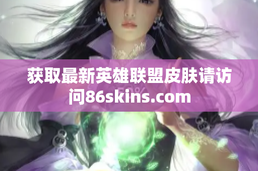 获取最新英雄联盟皮肤请访问86skins.com