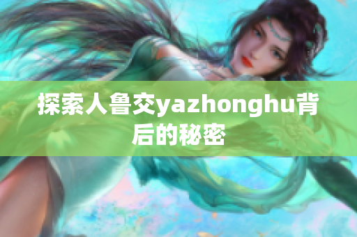 探索人鲁交yazhonghu背后的秘密
