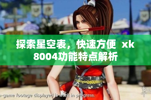 探索星空表，快速方便  xk8004功能特点解析