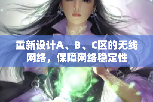 重新设计A、B、C区的无线网络，保障网络稳定性