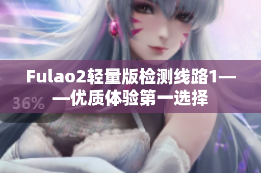 Fulao2轻量版检测线路1——优质体验第一选择